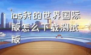 ios我的世界国际版怎么下载测试版