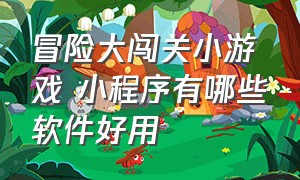 冒险大闯关小游戏 小程序有哪些软件好用