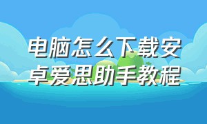 电脑怎么下载安卓爱思助手教程