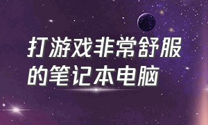 打游戏非常舒服的笔记本电脑