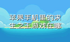 苹果手机里的求生之王游戏在哪