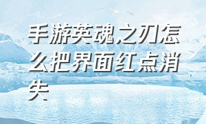 手游英魂之刃怎么把界面红点消失