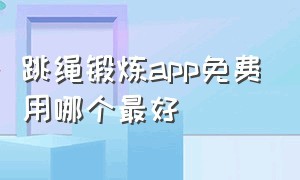 跳绳锻炼app免费用哪个最好