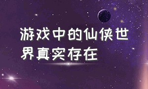 游戏中的仙侠世界真实存在