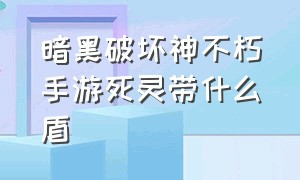 暗黑破坏神不朽手游死灵带什么盾