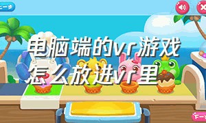 电脑端的vr游戏怎么放进vr里