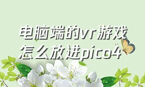 电脑端的vr游戏怎么放进pico4