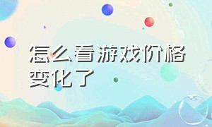 怎么看游戏价格变化了