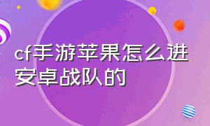 cf手游苹果怎么进安卓战队的