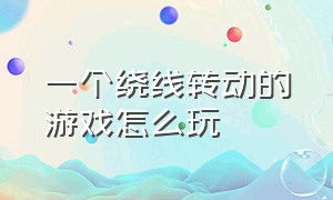 一个绕线转动的游戏怎么玩