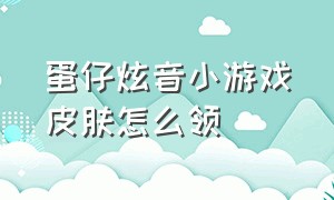 蛋仔炫音小游戏皮肤怎么领