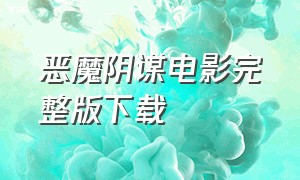 恶魔阴谋电影完整版下载