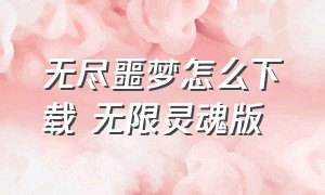 无尽噩梦怎么下载 无限灵魂版