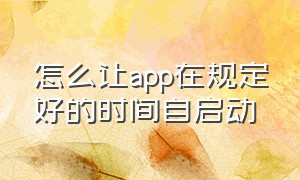 怎么让app在规定好的时间自启动