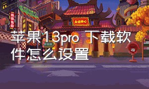 苹果13pro 下载软件怎么设置