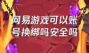 网易游戏可以账号换绑吗安全吗