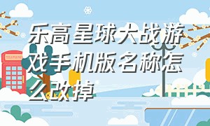 乐高星球大战游戏手机版名称怎么改掉