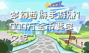 梦幻西游手游赚1000万金币要多久呢