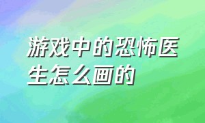 游戏中的恐怖医生怎么画的