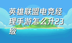 英雄联盟电竞经理手游怎么升23级