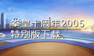 拳皇十周年2005特别版下载