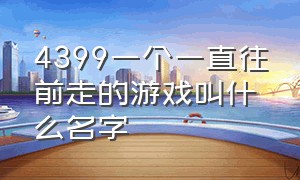 4399一个一直往前走的游戏叫什么名字