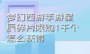 梦幻西游手游星辰碎片限购1千个怎么获得