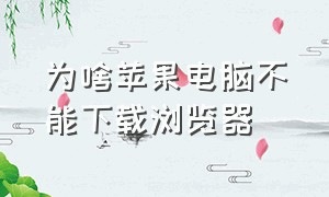 为啥苹果电脑不能下载浏览器