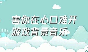 害你在心口难开游戏背景音乐