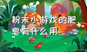 粉末小游戏的肥皂有什么用