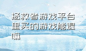 拯救者游戏平台里买的游戏能退嘛