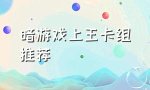 暗游戏上王卡组推荐