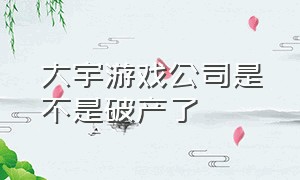 大宇游戏公司是不是破产了