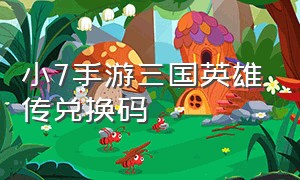 小7手游三国英雄传兑换码