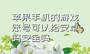 苹果手机的游戏账号可以给安卓吗安全吗