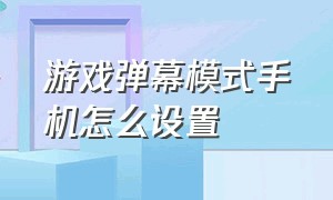 游戏弹幕模式手机怎么设置