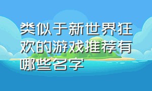 类似于新世界狂欢的游戏推荐有哪些名字