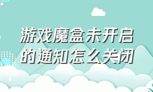 游戏魔盒未开启的通知怎么关闭