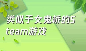 类似于女鬼桥的Steam游戏