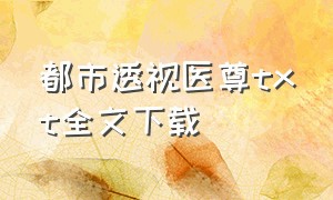 都市透视医尊txt全文下载