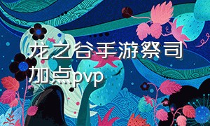 龙之谷手游祭司加点pvp