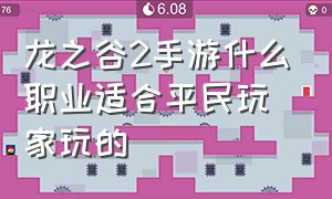 龙之谷2手游什么职业适合平民玩家玩的