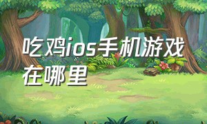 吃鸡ios手机游戏在哪里