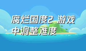 腐烂国度2 游戏中调整难度