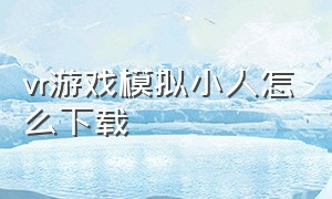 vr游戏模拟小人怎么下载