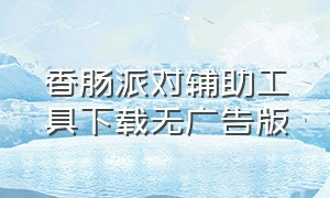 香肠派对辅助工具下载无广告版