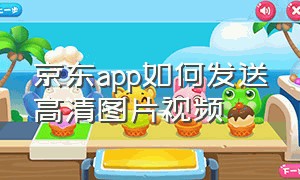 京东app如何发送高清图片视频