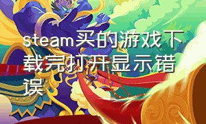 steam买的游戏下载完打开显示错误