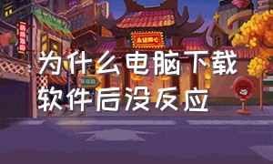 为什么电脑下载软件后没反应