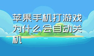 苹果手机打游戏为什么会自动关机